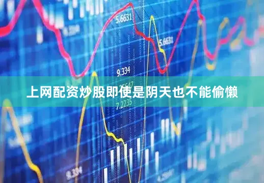 上网配资炒股即使是阴天也不能偷懒