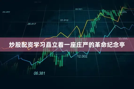 炒股配资学习矗立着一座庄严的革命纪念亭