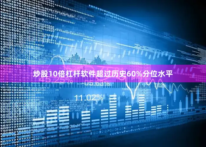 炒股10倍杠杆软件超过历史60%分位水平