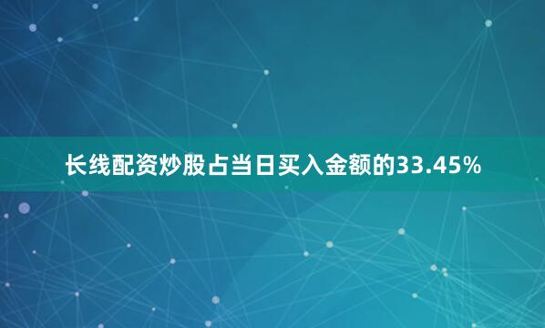 长线配资炒股占当日买入金额的33.45%