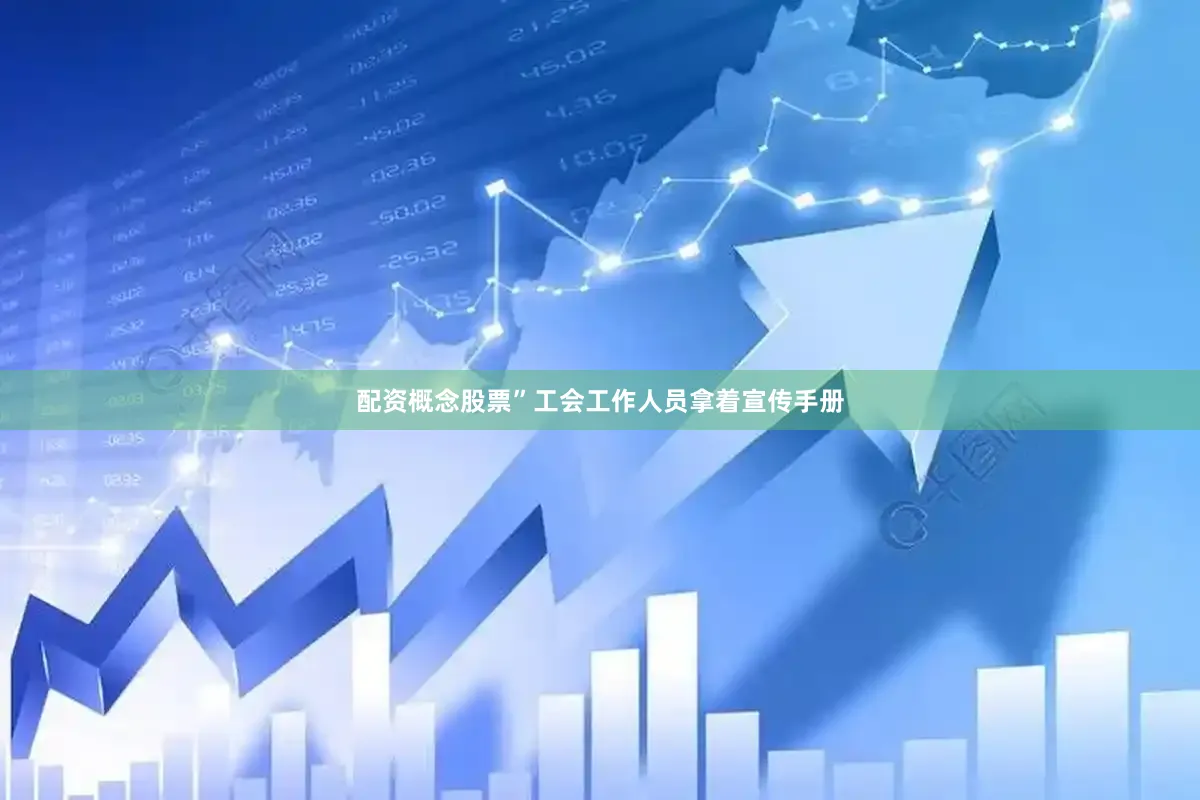 配资概念股票”工会工作人员拿着宣传手册