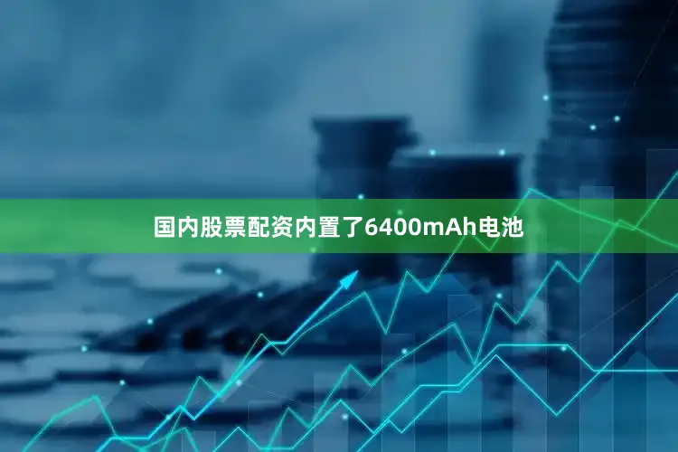 国内股票配资内置了6400mAh电池