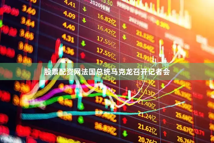 股票配资网法国总统马克龙召开记者会