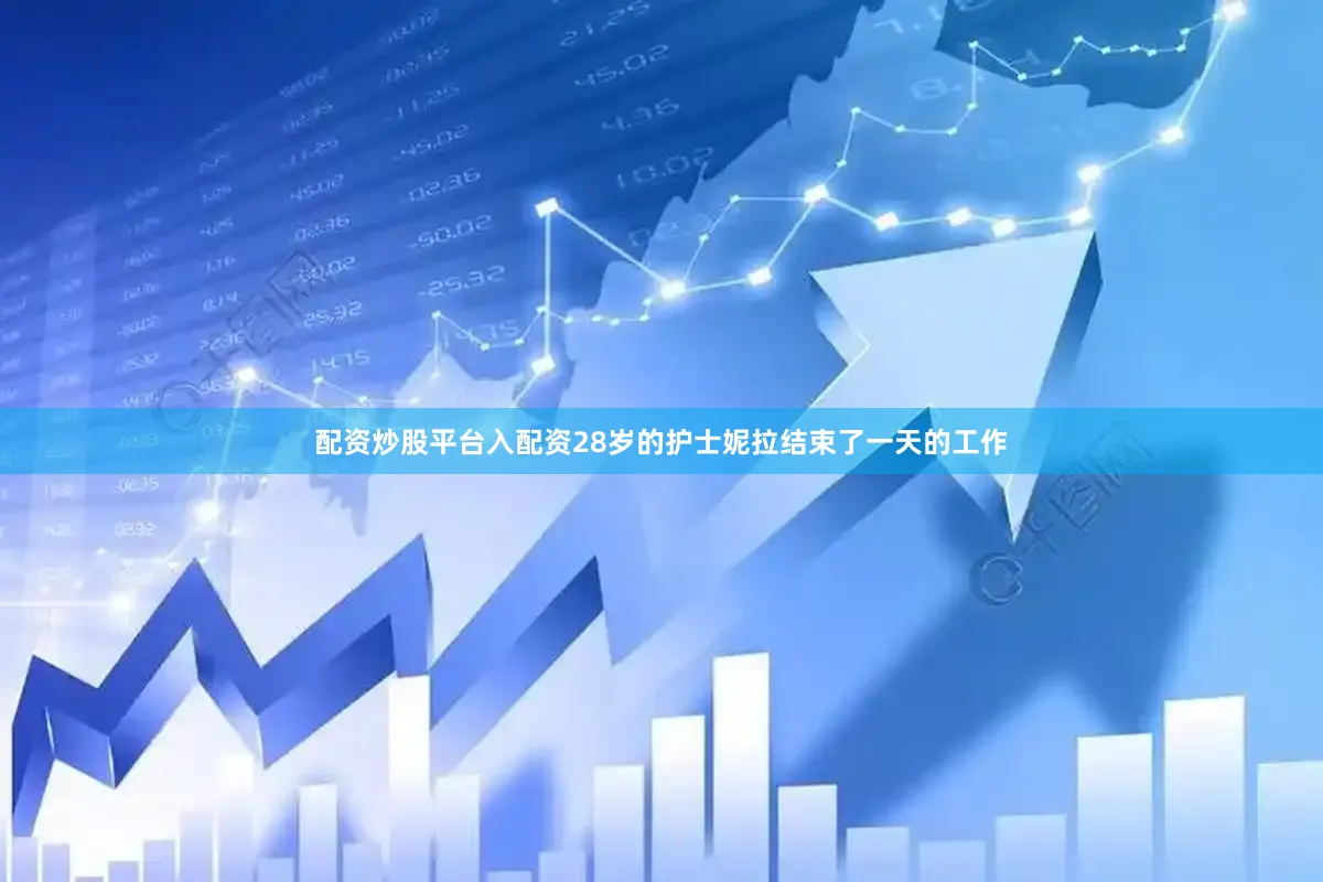 配资炒股平台入配资28岁的护士妮拉结束了一天的工作