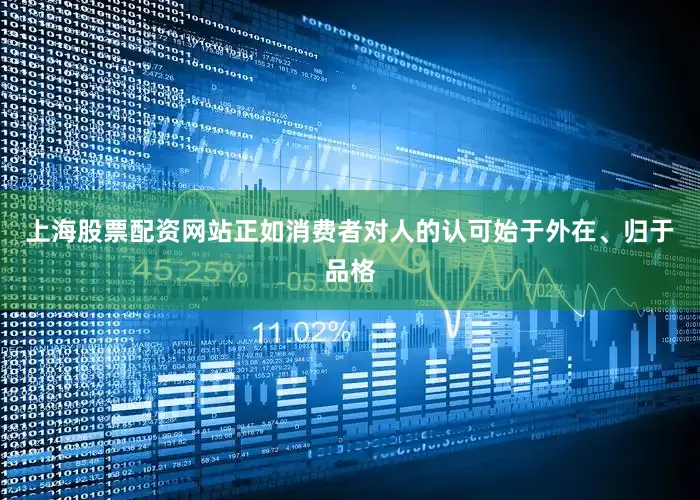 上海股票配资网站正如消费者对人的认可始于外在、归于品格