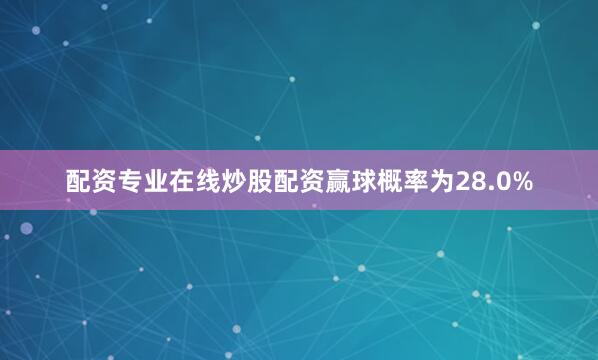 配资专业在线炒股配资赢球概率为28.0%